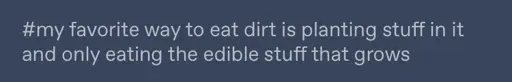 tumblr tags that say #my favorite way of eating dirt is planting stuff in it and only eating the edible stuff that grows