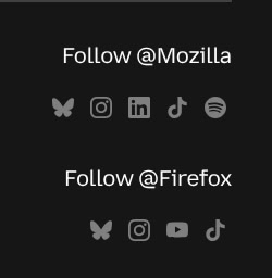 L'immagine mostra due sezioni di testo su uno sfondo nero. La prima sezione invita a seguire "[@]Mozilla" e presenta icone di diverse piattaforme social: un farfalla, Instagram, LinkedIn, TikTok e Spotify. La seconda sezione invita a seguire "[@]Firefox" e include le stesse icone, con l'aggiunta di YouTube. Entrambe le sezioni sono scritte in bianco e sono disposte in modo simmetrico, con le icone allineate sotto il testo.