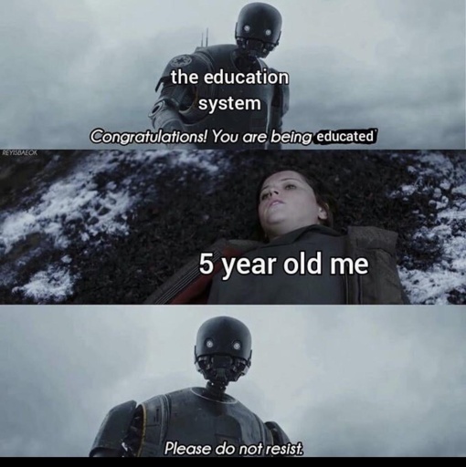 starwars robot saving woman meme.woman is labeled 5Year old me. robot is labeled Education system. robot says congratulations you are being educated,  do not resist.