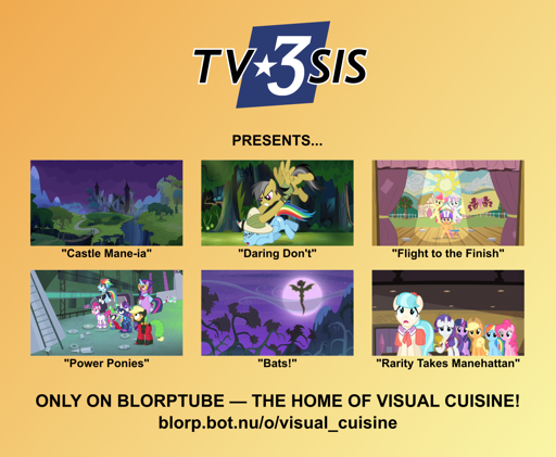 A poster with an orange-yellow gradient background reading, "TV3SIS presents: Castle Mane-ia, Daring Don't, Flight to the Finish, Power Ponies, Bats, and Rarity Takes Manehattan, only on Blorptube, the home of visual cuisine! blorp.bot.nu/o/visual_cuisine"