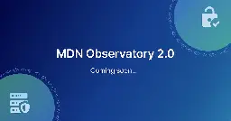 Coming Soon: MDN Observatory 2.0 | MDN Blog