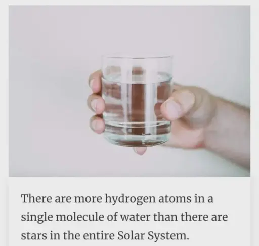 Picture of a glass of water captioned: "There are more hydrogen atoms in a single molecule of water than there are stars in the entire Solar System."