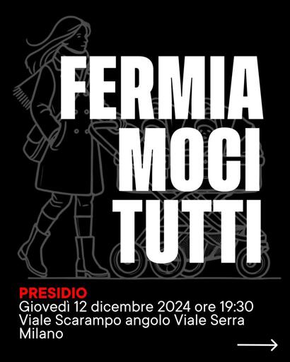 Manifesto nero, sulll sfondo la sagoma di una donna con un passeggino.
Testo:
FERMIAMOCI
TUTTI

PRESIDIO
Giovedì 12 dicembre 2024 ore 19:30
Viale Scarampo angolo Viale Serra

Milano
—