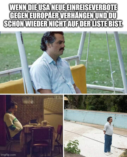 Trauriger Escobar: Wenn die USA neue Einreiseverbote gegen Europäer verhängen und du schon wieder nicht auf der Liste bist.