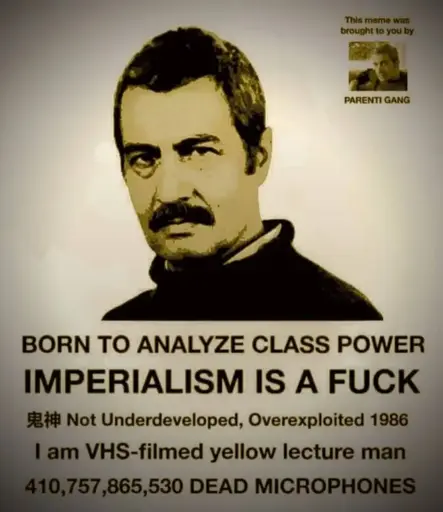 Born to analyze class power. Imperialism is a fuck. Not Underdeveloped, Overexploited 1986. I am VHS-filmed yellow lecture man. 410,757,865,530 dead microphones. This meme was brought to you Parenti gang